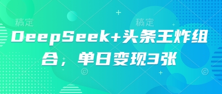 DeepSeek+头条王炸组合，单日变现3张-娜娜联盟网赚资源站