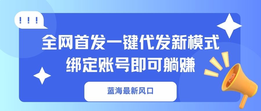 (14183期)蓝海最新风口,全网首发一键代发新模式!绑定账号即可躺赚-娜娜联盟网赚资源站